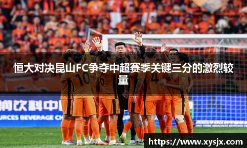 恒大对决昆山FC争夺中超赛季关键三分的激烈较量